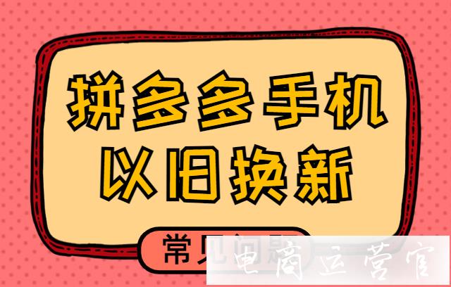 買家怎么參與拼多多手機(jī)以舊換新?拼多多手機(jī)以舊換新—常見問答